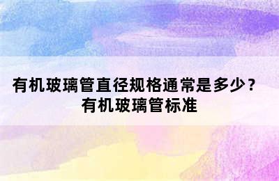 有机玻璃管直径规格通常是多少？ 有机玻璃管标准